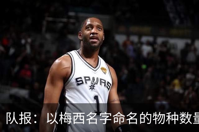 队报：以梅西名字命名的物种数量达6种，位居足球运动员之首